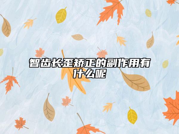 智齒長(zhǎng)歪矯正的副作用有什么呢