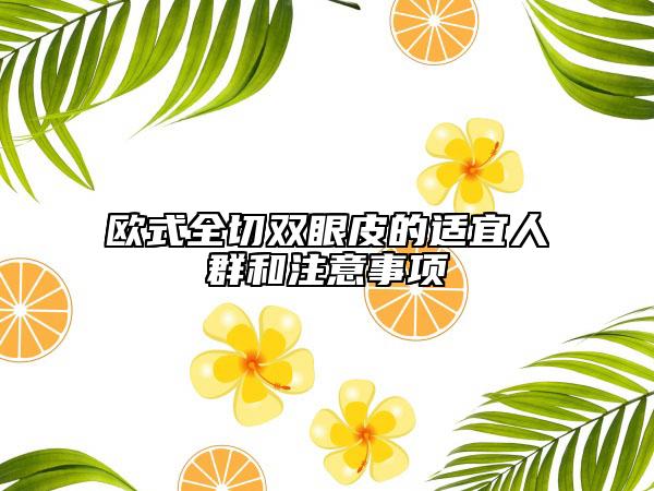歐式全切雙眼皮的適宜人群和注意事項(xiàng)