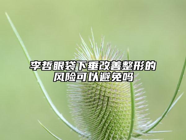 李哲眼袋下垂改善整形的風(fēng)險可以避免嗎