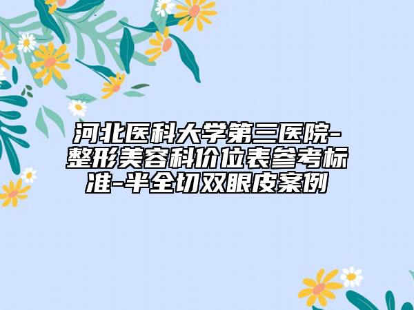 河北醫(yī)科大學(xué)第三醫(yī)院-整形美容科價位表參考標(biāo)準(zhǔn)-半全切雙眼皮案例
