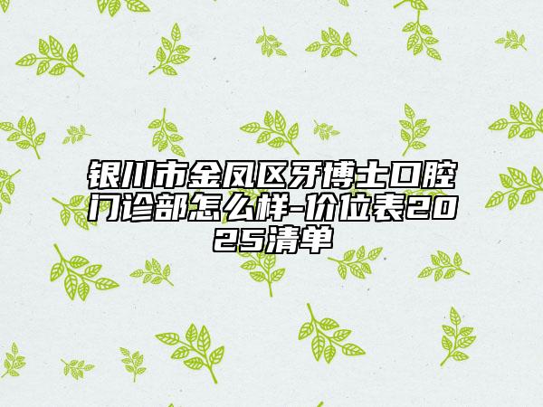 銀川市金鳳區(qū)牙博士口腔門診部怎么樣-價(jià)位表2025清單