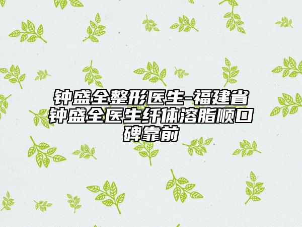 鐘盛全整形醫(yī)生-福建省鐘盛全醫(yī)生纖體溶脂順口碑靠前