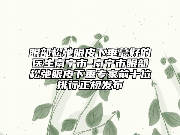 眼部松弛眼皮下垂蕞好的醫(yī)生南寧市-南寧市眼部松弛眼皮下垂專家前十位排行正規(guī)發(fā)布