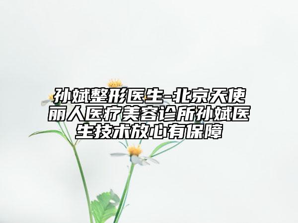 孫斌整形醫(yī)生-北京天使麗人醫(yī)療美容診所孫斌醫(yī)生技術(shù)放心有保障