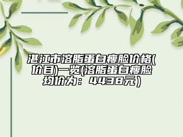 湛江市溶脂蛋白瘦臉價格(價目)一覽(溶脂蛋白瘦臉均價為：4438元）