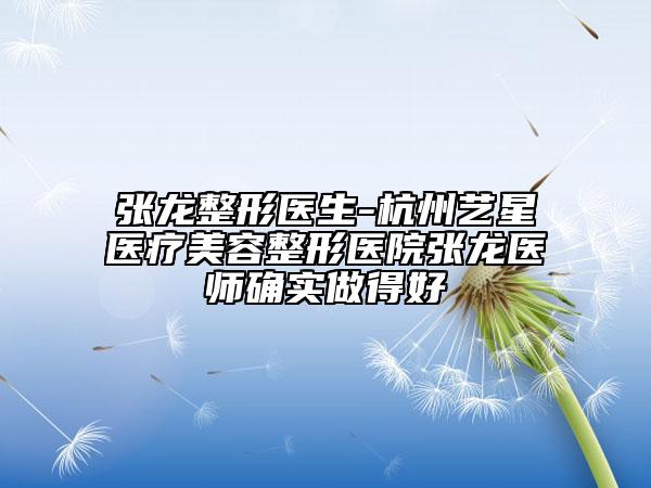 張龍整形醫(yī)生-杭州藝星醫(yī)療美容整形醫(yī)院張龍醫(yī)師確實(shí)做得好