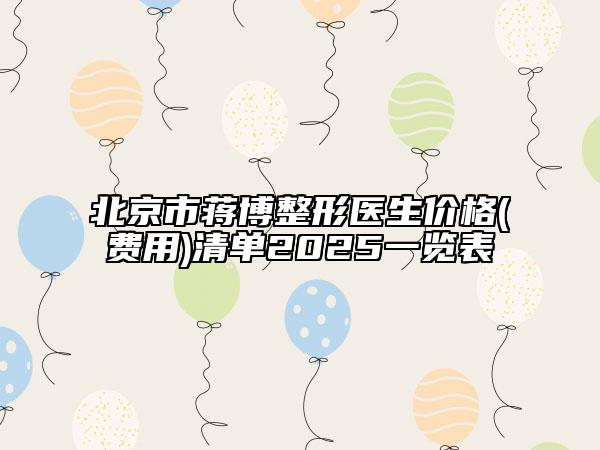 北京市蔣博整形醫(yī)生價(jià)格(費(fèi)用)清單2025一覽表