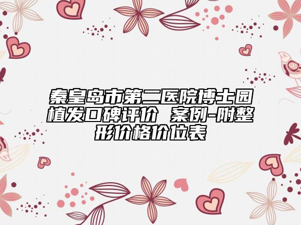 秦皇島市第二醫(yī)院博士園植發(fā)口碑評價 案例-附整形價格價位表