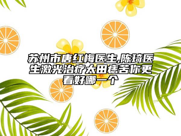 蘇州市唐紅梅醫(yī)生,陳琦醫(yī)生激光治療太田痣苦你更看好哪一個
