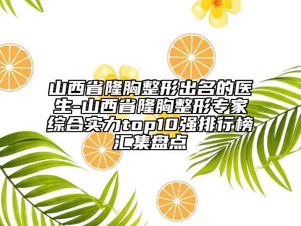 山西省隆胸整形出名的醫(yī)生-山西省隆胸整形專家綜合實力top10強排行榜匯集盤點