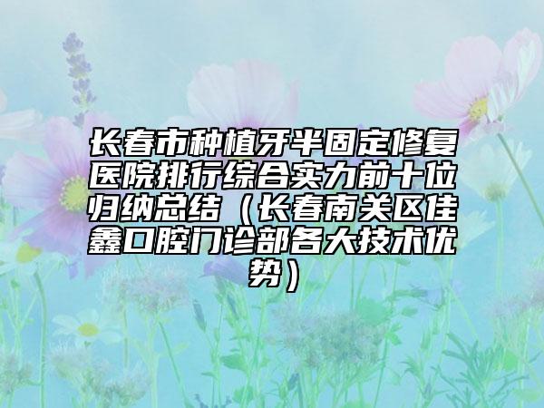 長(zhǎng)春市種植牙半固定修復(fù)醫(yī)院排行綜合實(shí)力前十位歸納總結(jié)（長(zhǎng)春南關(guān)區(qū)佳鑫口腔門診部各大技術(shù)優(yōu)勢(shì)）