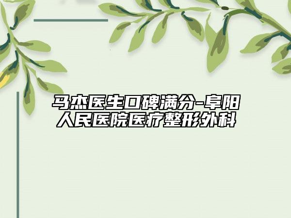 馬杰醫(yī)生口碑滿分-阜陽人民醫(yī)院醫(yī)療整形外科