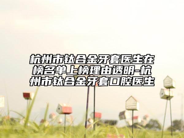 杭州市鈦合金牙套醫(yī)生在榜名單上榜理由透明-杭州市鈦合金牙套口腔醫(yī)生