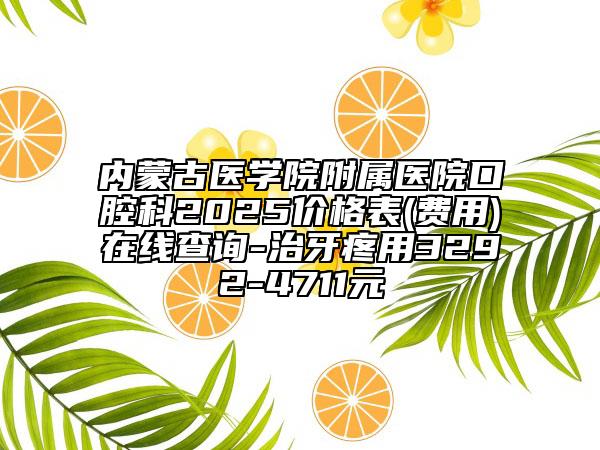 內(nèi)蒙古醫(yī)學(xué)院附屬醫(yī)院口腔科2025價(jià)格表(費(fèi)用)在線查詢-治牙疼用3292-4711元