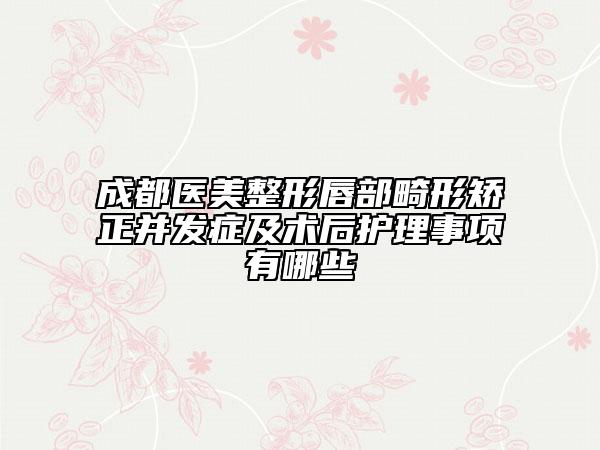 成都醫(yī)美整形唇部畸形矯正并發(fā)癥及術(shù)后護(hù)理事項(xiàng)有哪些