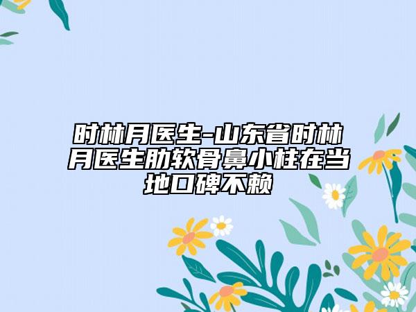 時林月醫(yī)生-山東省時林月醫(yī)生肋軟骨鼻小柱在當?shù)乜诒毁? data-alt=