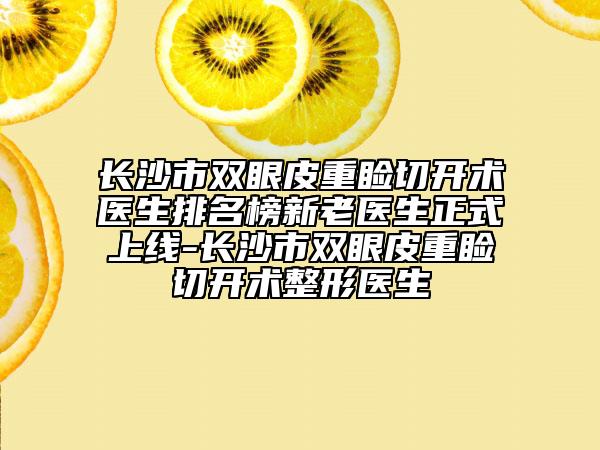 長沙市雙眼皮重瞼切開術(shù)醫(yī)生排名榜新老醫(yī)生正式上線-長沙市雙眼皮重瞼切開術(shù)整形醫(yī)生
