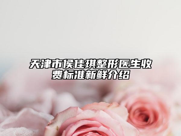 天津市侯佳琪整形醫(yī)生收費標(biāo)準(zhǔn)新鮮介紹