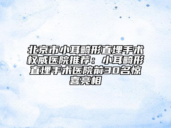 北京市小耳畸形直埋手術(shù)權(quán)威醫(yī)院推薦：小耳畸形直埋手術(shù)醫(yī)院前30名驚喜亮相