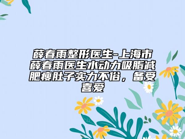 薛春雨整形醫(yī)生-上海市薛春雨醫(yī)生水動(dòng)力吸脂減肥瘦肚子實(shí)力不俗，備受喜愛(ài)