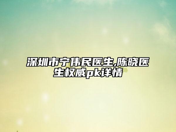 深圳市寧偉民醫(yī)生,陳曉醫(yī)生權(quán)威pk詳情