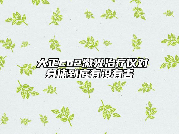 陳大正co2激光治療儀對(duì)身體到底有沒(méi)有害