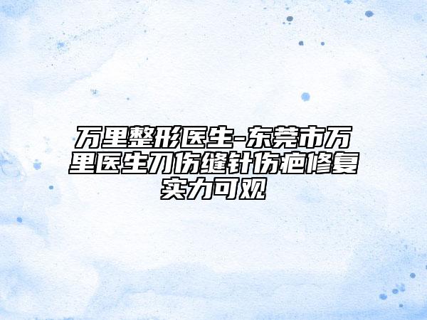 萬(wàn)里整形醫(yī)生-東莞市萬(wàn)里醫(yī)生刀傷縫針傷疤修復(fù)實(shí)力可觀