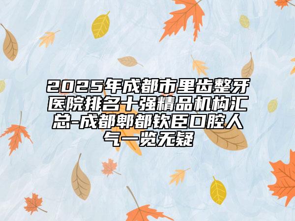 2025年成都市里齒整牙醫(yī)院排名十強(qiáng)精品機(jī)構(gòu)匯總-成都郫都?xì)J臣口腔人氣一覽無(wú)疑