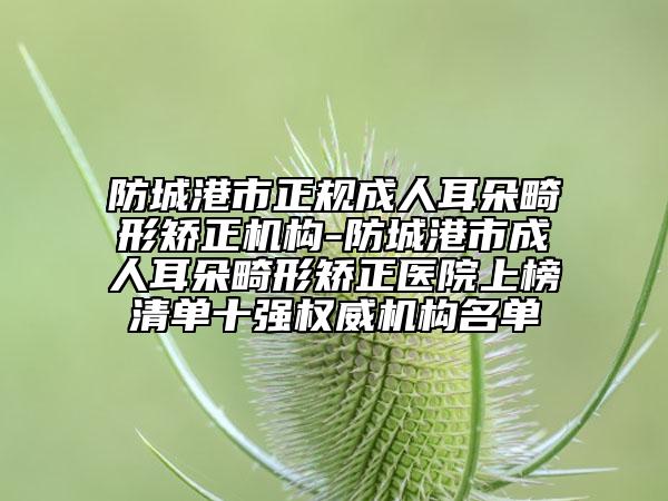 防城港市正規(guī)成人耳朵畸形矯正機(jī)構(gòu)-防城港市成人耳朵畸形矯正醫(yī)院上榜清單十強(qiáng)權(quán)威機(jī)構(gòu)名單