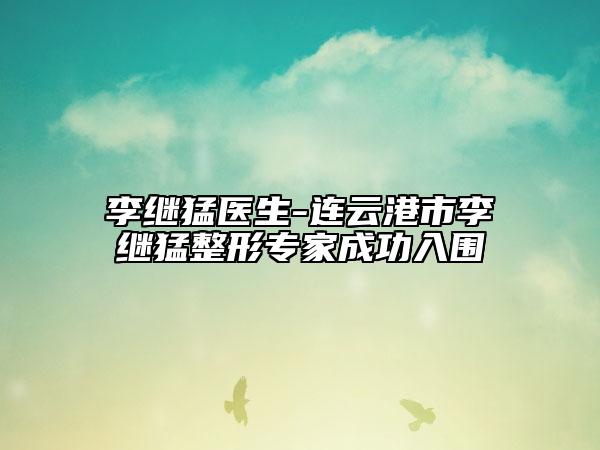 李繼猛醫(yī)生-連云港市李繼猛整形專家成功入圍