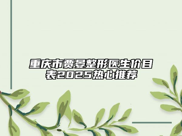 重慶市賈晏整形醫(yī)生價(jià)目表2025熱心推薦