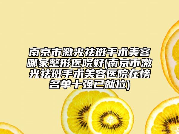 南京市激光祛斑手術(shù)美容哪家整形醫(yī)院好(南京市激光祛斑手術(shù)美容醫(yī)院在榜名單十強(qiáng)已就位)