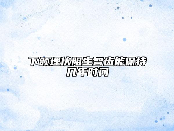 下頜埋伏阻生智齒能保持幾年時(shí)間