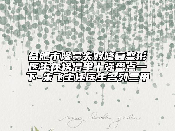 合肥市隆鼻失敗修復(fù)整形醫(yī)生在榜清單十強(qiáng)盤點(diǎn)一下-朱飛主任醫(yī)生名列三甲
