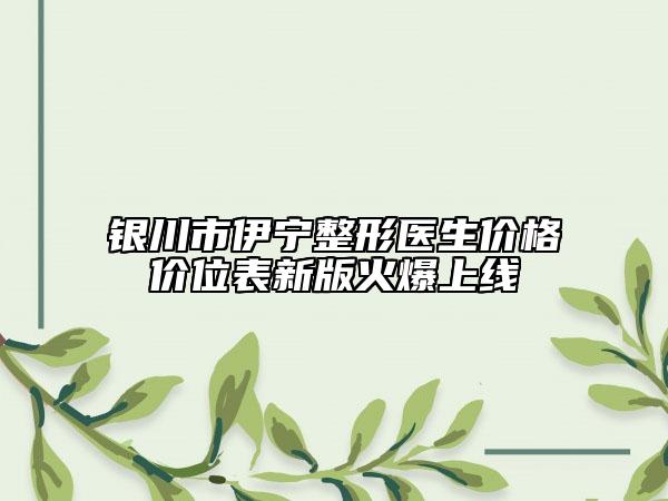銀川市伊寧整形醫(yī)生價(jià)格價(jià)位表新版火爆上線