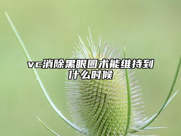 vc消除黑眼圈術能維持到什么時候