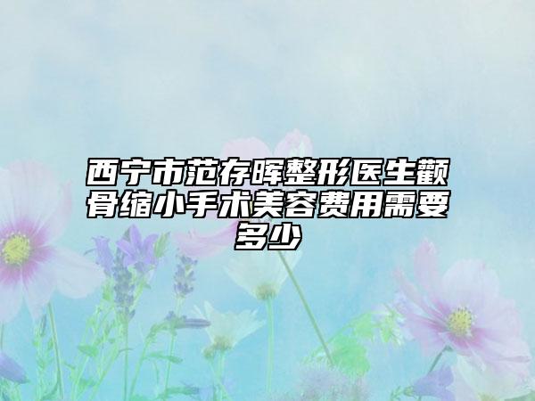 西寧市范存暉整形醫(yī)生顴骨縮小手術(shù)美容費(fèi)用需要多少