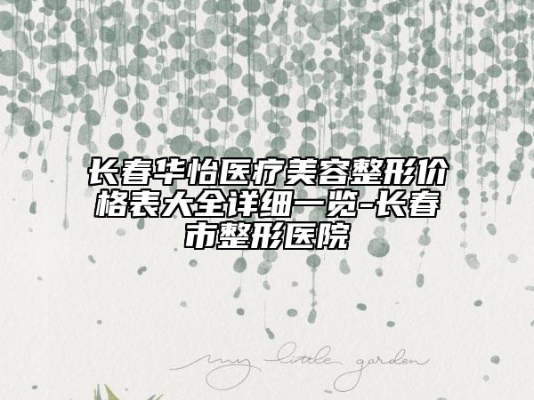 長春華怡醫(yī)療美容整形價(jià)格表大全詳細(xì)一覽-長春市整形醫(yī)院