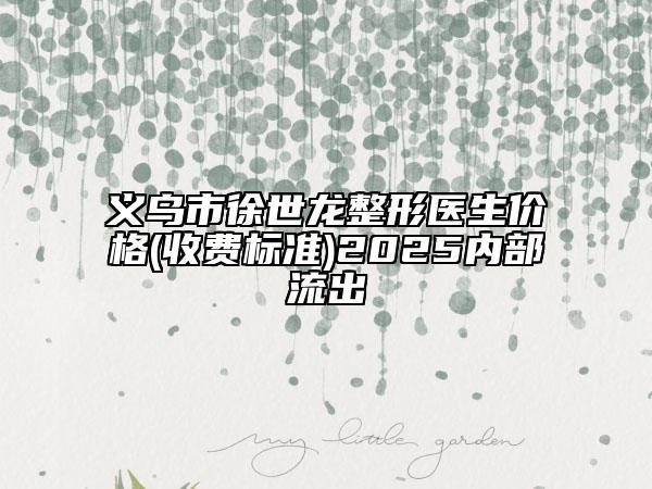 義烏市徐世龍整形醫(yī)生價(jià)格(收費(fèi)標(biāo)準(zhǔn))2025內(nèi)部流出