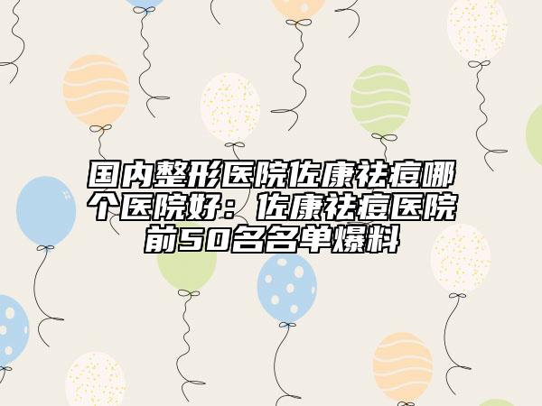 國內(nèi)整形醫(yī)院佐康祛痘哪個醫(yī)院好：佐康祛痘醫(yī)院前50名名單爆料