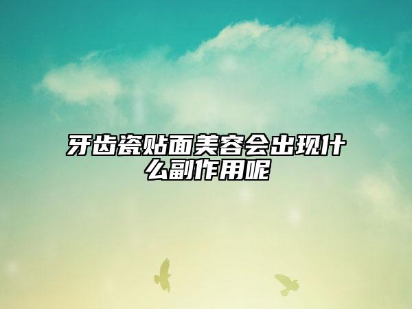 牙齒瓷貼面美容會出現(xiàn)什么副作用呢