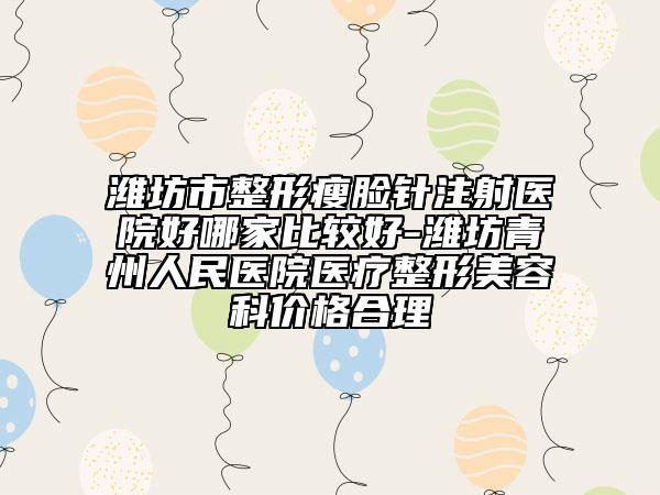 濰坊市整形瘦臉針注射醫(yī)院好哪家比較好-濰坊青州人民醫(yī)院醫(yī)療整形美容科價格合理