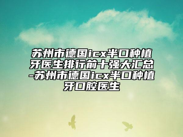 蘇州市德國icx半口種植牙醫(yī)生排行前十強大匯總-蘇州市德國icx半口種植牙口腔醫(yī)生