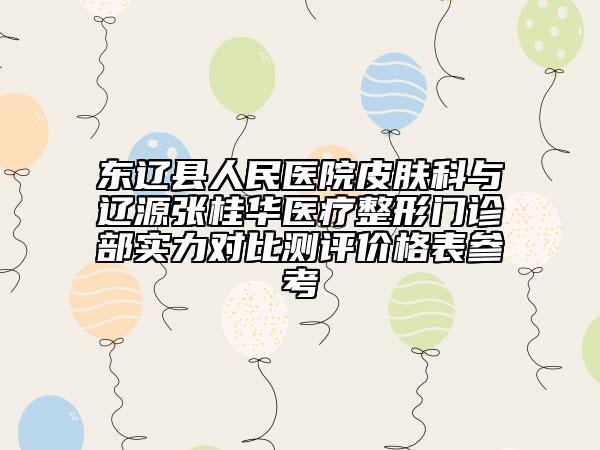 東遼縣人民醫(yī)院皮膚科與遼源張桂華醫(yī)療整形門診部實(shí)力對(duì)比測(cè)評(píng)價(jià)格表參考