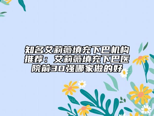 知名艾莉薇填充下巴機構推薦：艾莉薇填充下巴醫(yī)院前30強哪家做的好