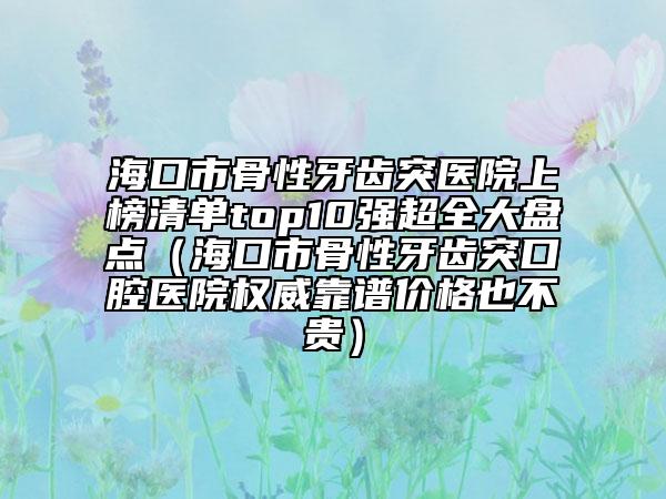 ?？谑泄切匝例X突醫(yī)院上榜清單top10強(qiáng)超全大盤點(diǎn)（?？谑泄切匝例X突口腔醫(yī)院權(quán)威靠譜價格也不貴）