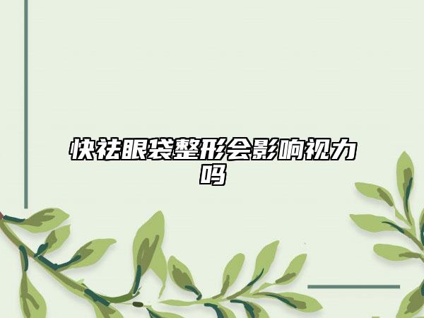 快祛眼袋整形會影響視力嗎