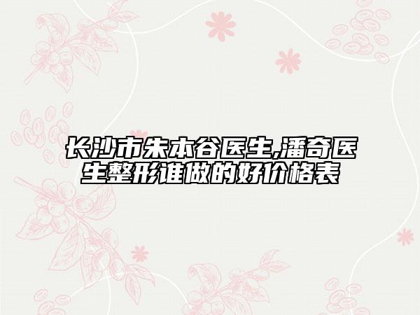 長(zhǎng)沙市朱本谷醫(yī)生,潘奇醫(yī)生整形誰(shuí)做的好價(jià)格表