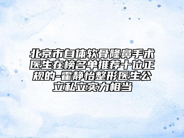 北京市自體軟骨隆鼻手術(shù)醫(yī)生在榜名單推薦十位正規(guī)的-霍靜怡整形醫(yī)生公立私立實力相當