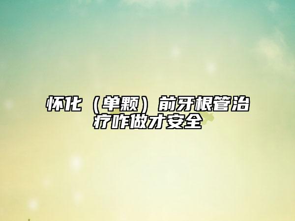 懷化（單顆）前牙根管治療咋做才安全